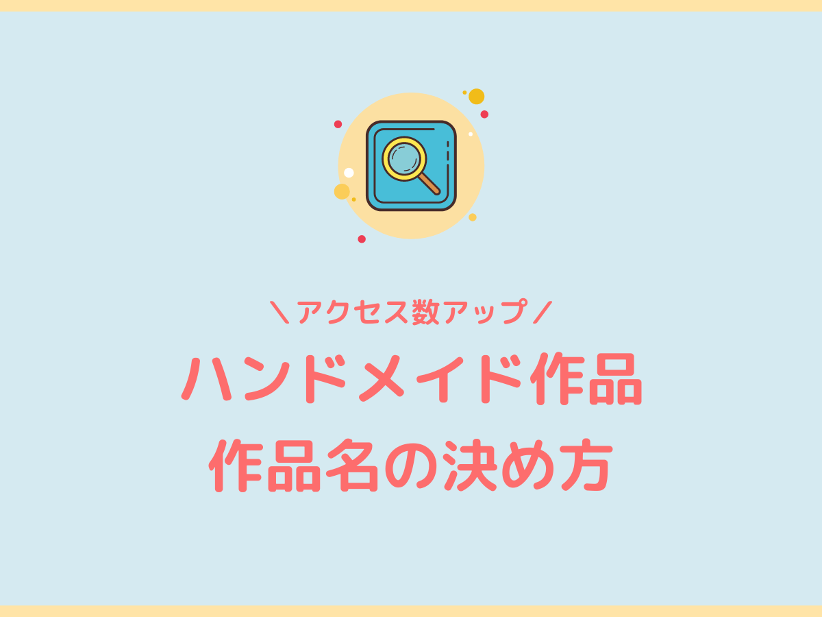 ハンドメイド作品の作品名 タイトル の決め方 3ステップで完成 ハンドメイド作家のブログ