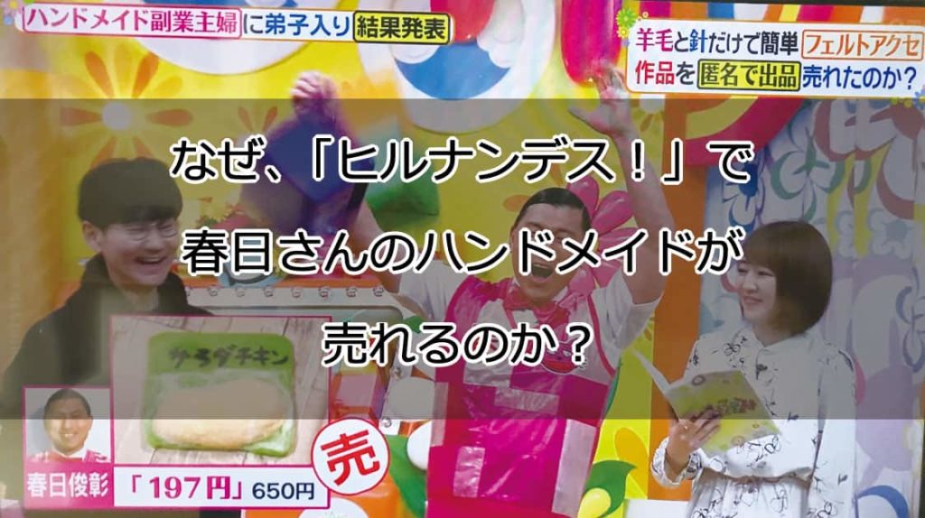 なぜ、「ヒルナンデス！」で春日さんのハンドメイドが売れるのか？ ハンドメイドノート